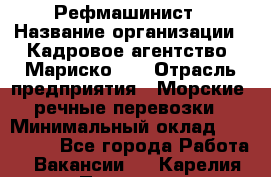 Рефмашинист › Название организации ­ Кадровое агентство "Мариско-2" › Отрасль предприятия ­ Морские, речные перевозки › Минимальный оклад ­ 100 000 - Все города Работа » Вакансии   . Карелия респ.,Петрозаводск г.